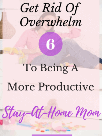 Get Rid Of Overwhelm With These Six Tips To Being A More Productive Stay At Home Mom
